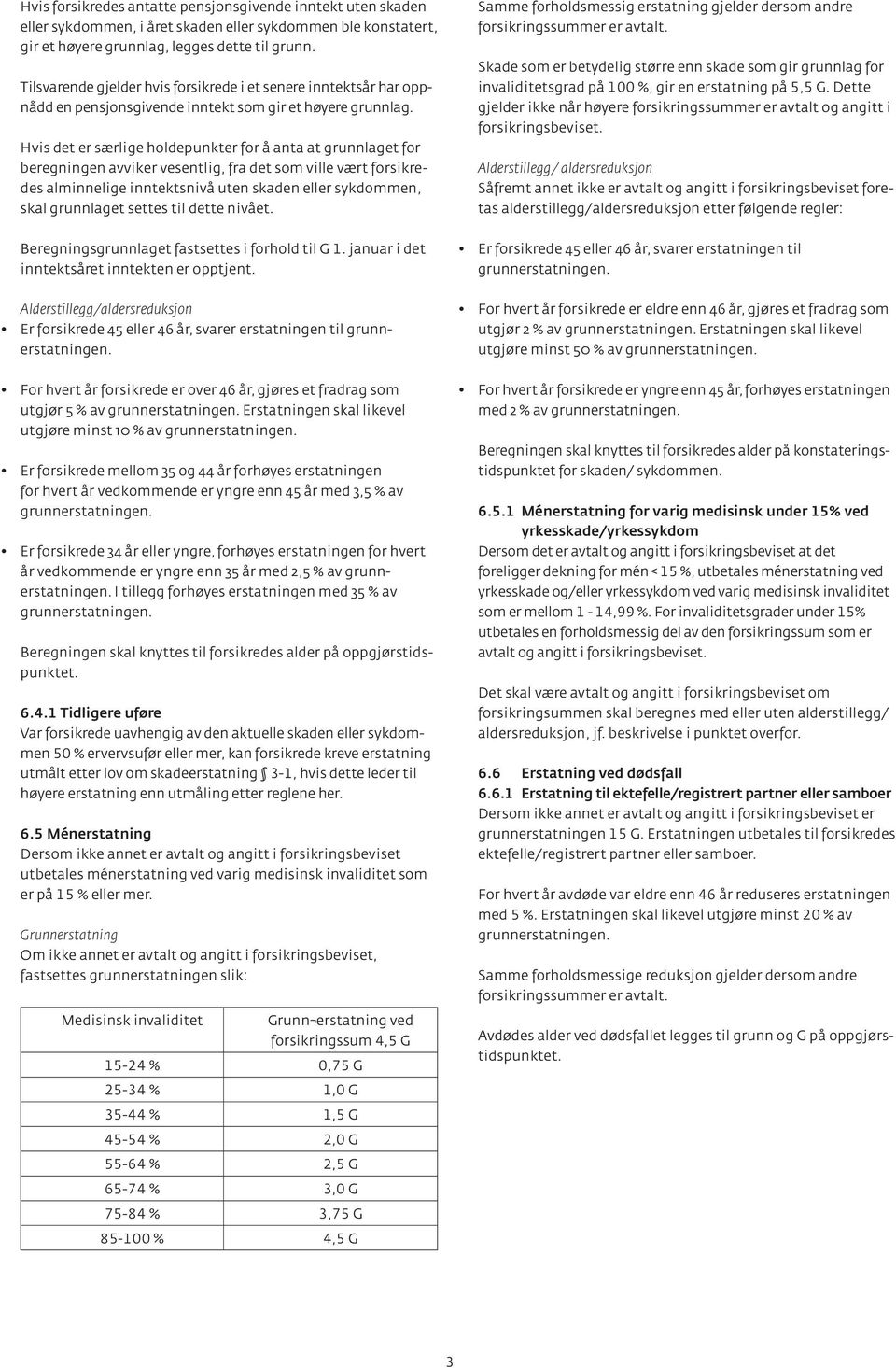 Hvis det er særlige holdepunkter for å anta at grunnlaget for beregningen avviker vesentlig, fra det som ville vært forsikredes alminnelige inntektsnivå uten skaden eller sykdommen, skal grunnlaget