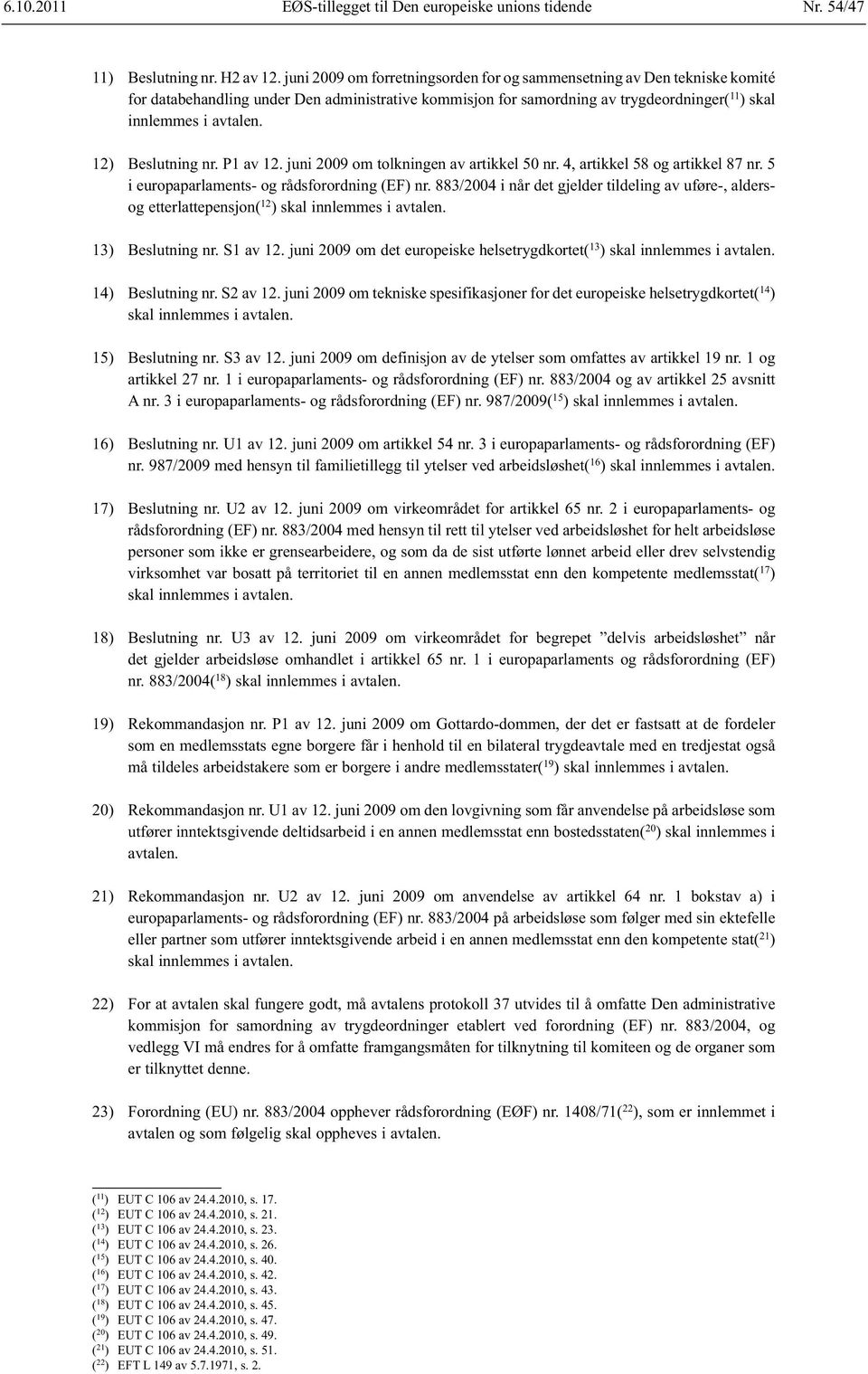 12) Beslutning nr. P1 av 12. juni 2009 om tolkningen av artikkel 50 nr. 4, artikkel 58 og artikkel 87 nr. 5 i europaparlaments- og rådsforordning (EF) nr.