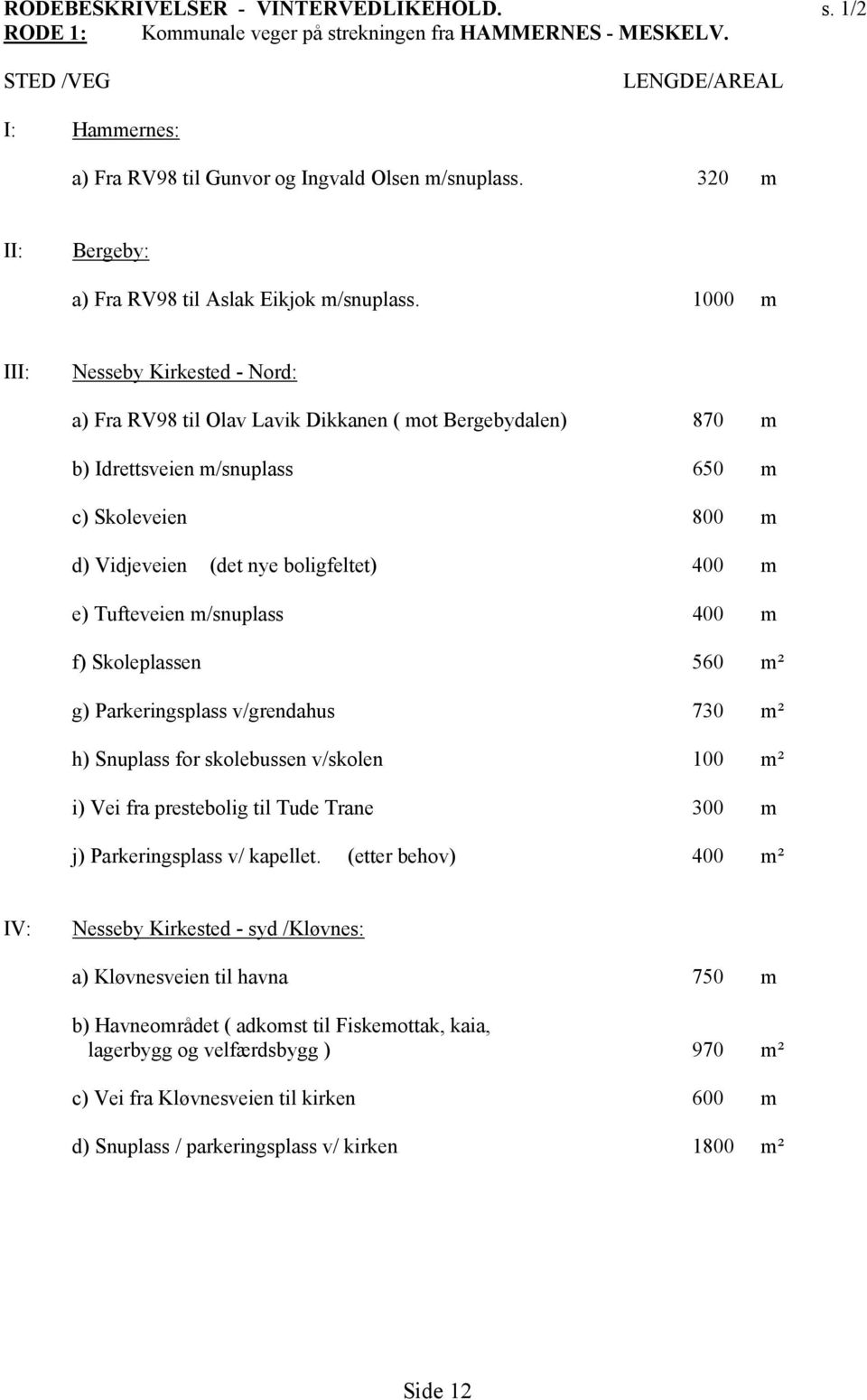 1000 m III: Nesseby Kirkested - Nord: a) Fra RV98 til Olav Lavik Dikkanen ( mot Bergebydalen) 870 m b) Idrettsveien m/snuplass 650 m c) Skoleveien 800 m d) Vidjeveien (det nye boligfeltet) 400 m e)