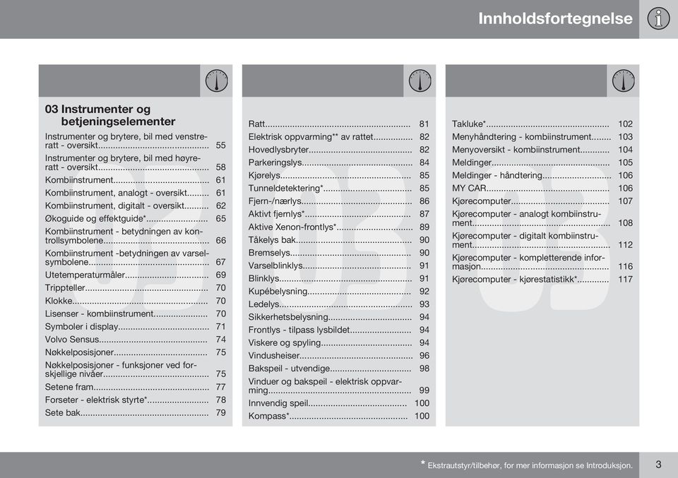 .. 66 Kombiinstrument -betydningen av varselsymbolene... 67 Utetemperaturmåler... 69 Trippteller... 70 Klokke... 70 Lisenser - kombiinstrument... 70 Symboler i display... 71 Volvo Sensus.