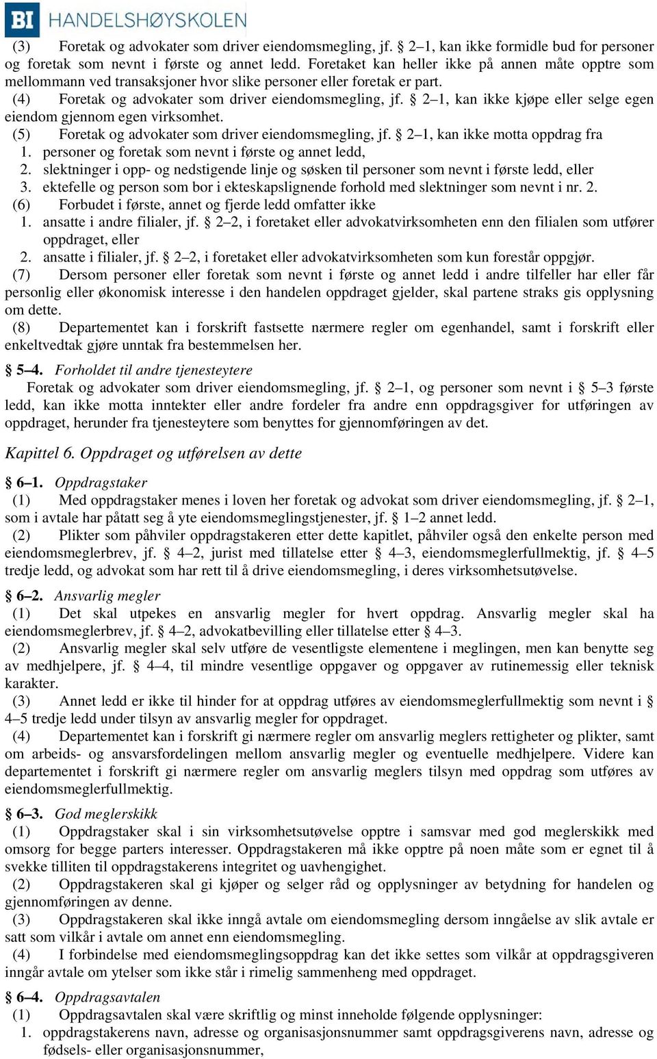 2 1, kan ikke kjøpe eller selge egen eiendom gjennom egen virksomhet. (5) Foretak og advokater som driver eiendomsmegling, jf. 2 1, kan ikke motta oppdrag fra 1.