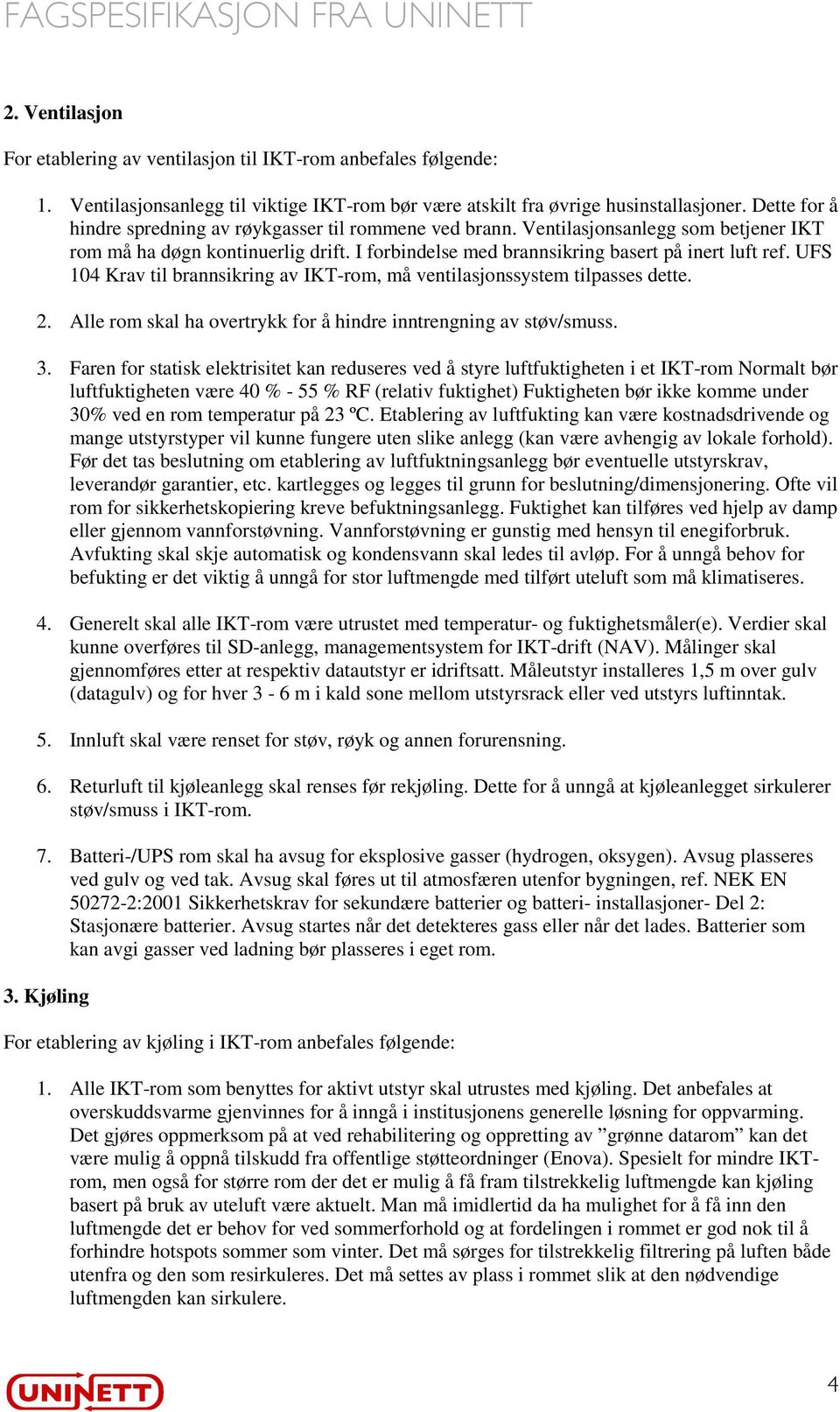 UFS 104 Krav til brannsikring av IKT-rom, må ventilasjonssystem tilpasses dette. 2. Alle rom skal ha overtrykk for å hindre inntrengning av støv/smuss. 3.