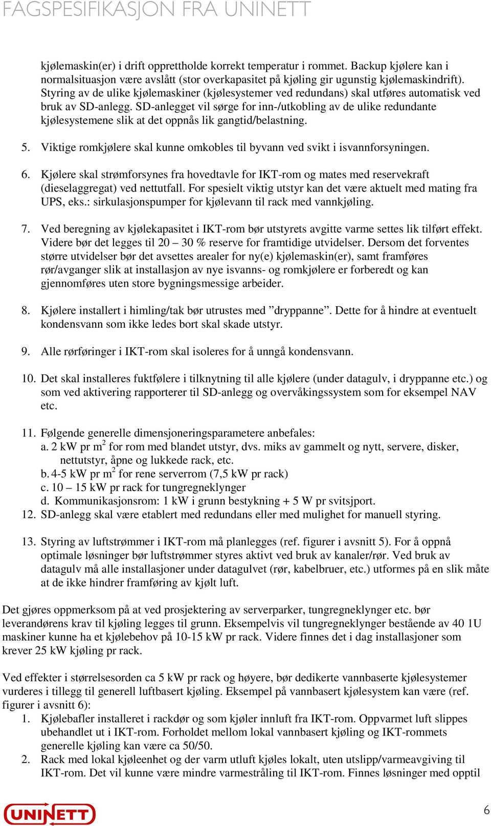 SD-anlegget vil sørge for inn-/utkobling av de ulike redundante kjølesystemene slik at det oppnås lik gangtid/belastning. 5.