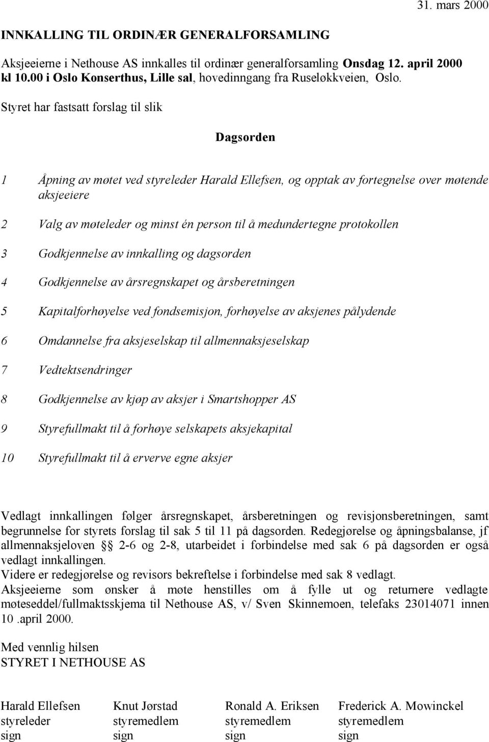 Styret har fastsatt forslag til slik Dagsorden 1 Åpning av møtet ved styreleder Harald Ellefsen, og opptak av fortegnelse over møtende aksjeeiere 2 Valg av møteleder og minst én person til å