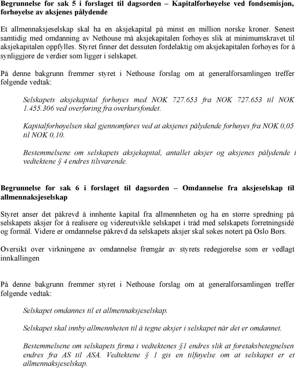 Styret finner det dessuten fordelaktig om aksjekapitalen forhøyes for å synliggjøre de verdier som ligger i selskapet. Selskapets aksjekapital forhøyes med NOK 727.653 fra NOK 727.653 til NOK 1.455.