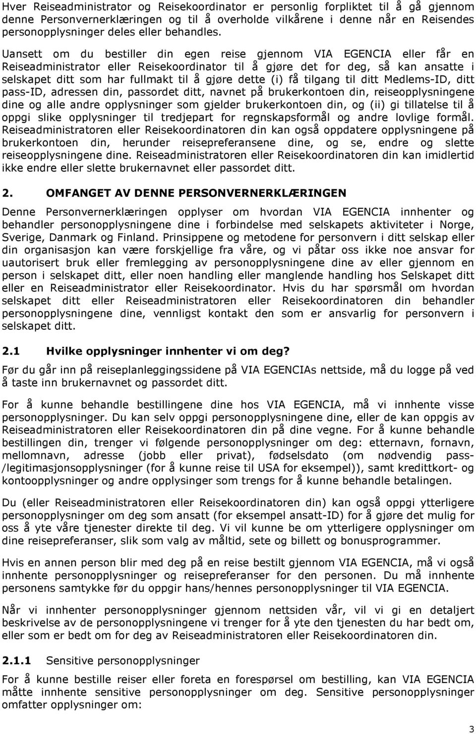 Uansett om du bestiller din egen reise gjennom VIA EGENCIA eller får en Reiseadministrator eller Reisekoordinator til å gjøre det for deg, så kan ansatte i selskapet ditt som har fullmakt til å gjøre