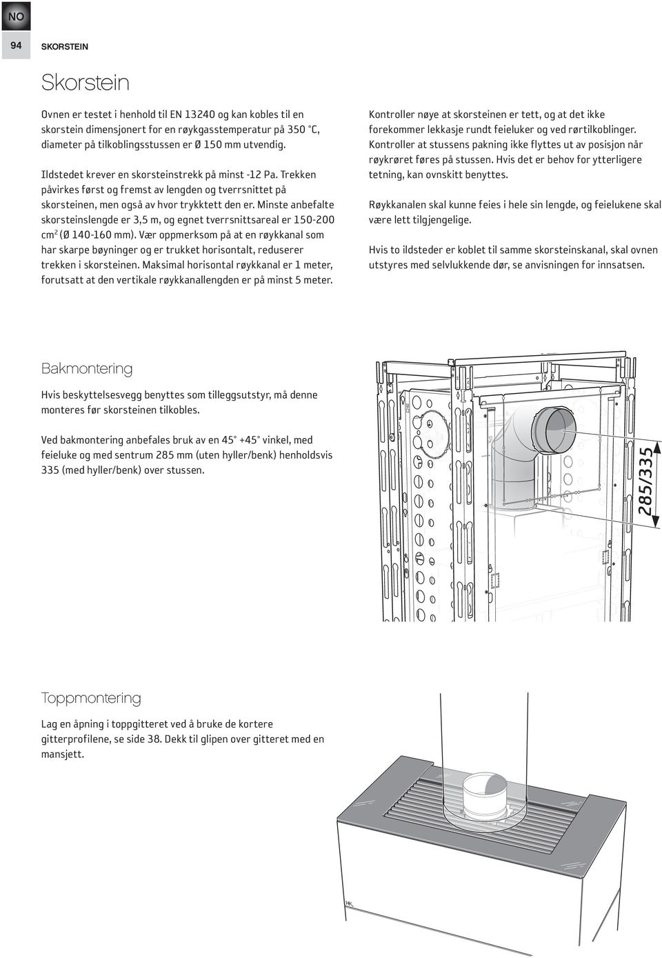 Minste anbefalte skorsteinslengde er 3,5 m, og egnet tverrsnittsareal er 150-200 cm 2 (Ø 140-160 mm).