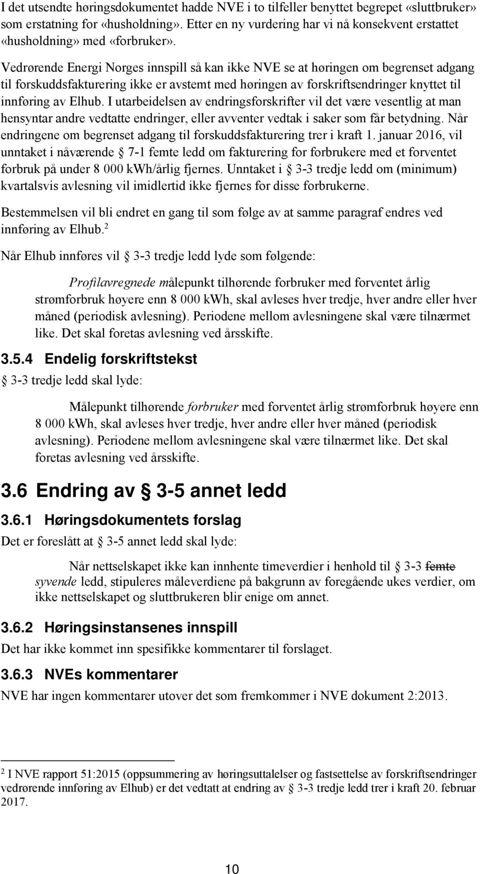 Vedrørende Energi Norges innspill så kan ikke NVE se at høringen om begrenset adgang til forskuddsfakturering ikke er avstemt med høringen av forskriftsendringer knyttet til innføring av Elhub.