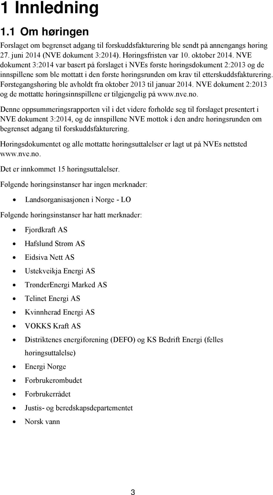 Førstegangshøring ble avholdt fra oktober 2013 til januar 2014. NVE dokument 2:2013 og de mottatte høringsinnspillene er tilgjengelig på www.nve.no.