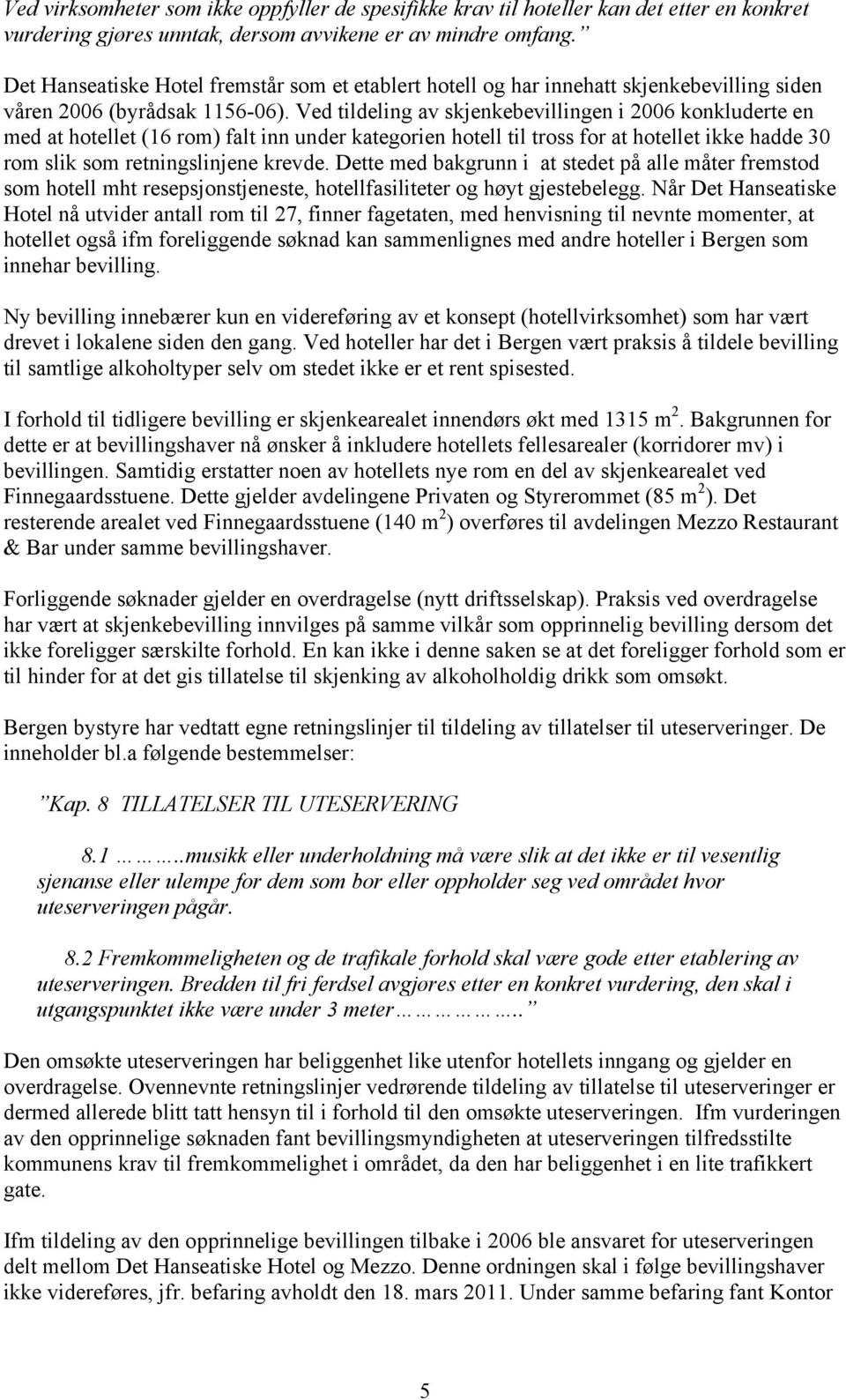 Ved tildeling av skjenkebevillingen i 2006 konkluderte en med at hotellet (16 rom) falt inn under kategorien hotell til tross for at hotellet ikke hadde 30 rom slik som retningslinjene krevde.