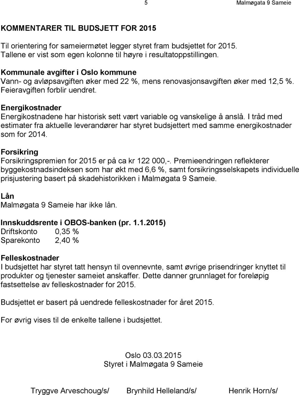 Energikostnader Energikostnadene har historisk sett vært variable og vanskelige å anslå. I tråd med estimater fra aktuelle leverandører har styret budsjettert med samme energikostnader som for 2014.