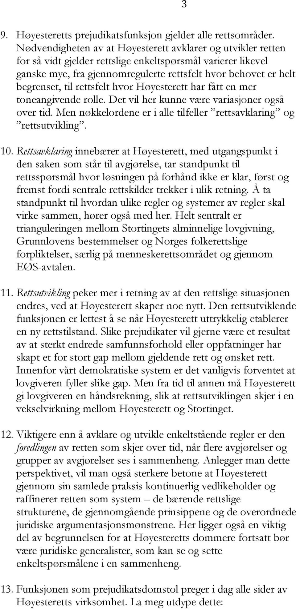 til rettsfelt hvor Høyesterett har fått en mer toneangivende rolle. Det vil her kunne være variasjoner også over tid. Men nøkkelordene er i alle tilfeller rettsavklaring og rettsutvikling. 10.