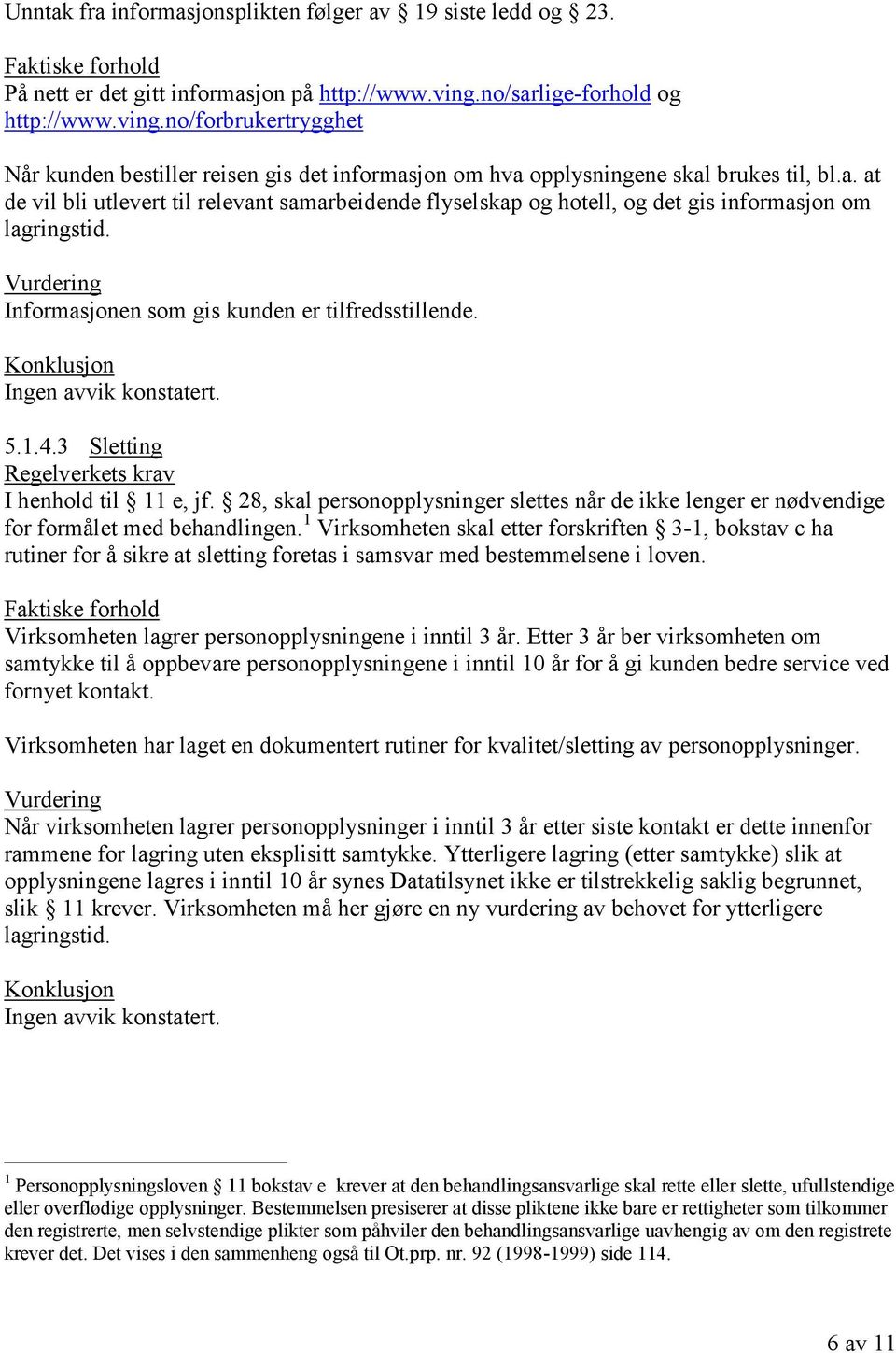 Informasjonen som gis kunden er tilfredsstillende. 5.1.4.3 Sletting I henhold til 11 e, jf. 28, skal personopplysninger slettes når de ikke lenger er nødvendige for formålet med behandlingen.