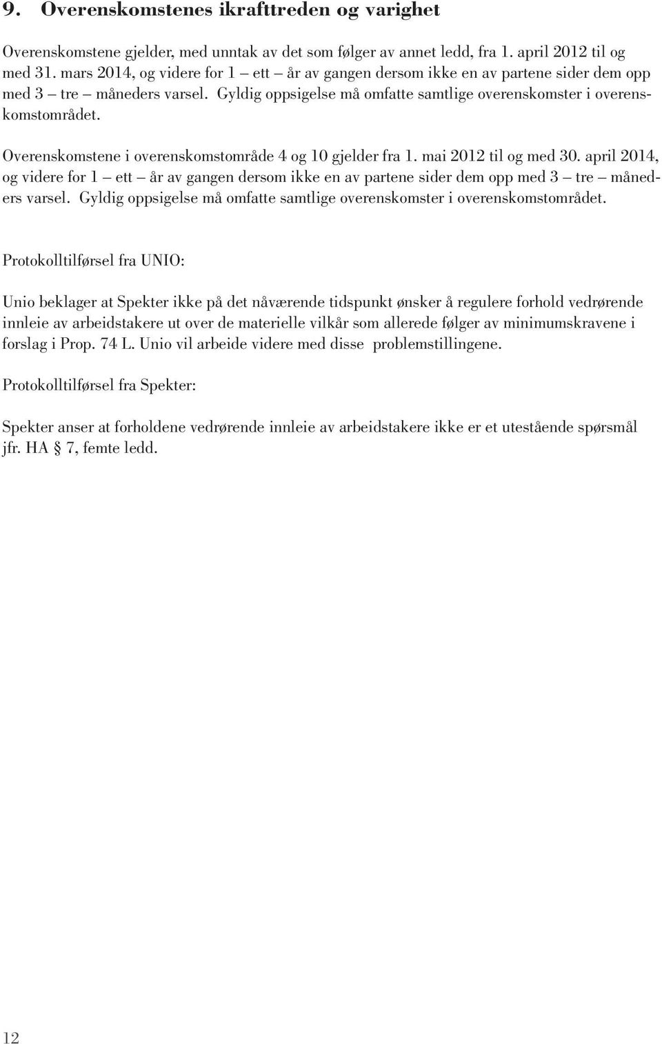 Overenskomstene i overenskomstområde 4 og 10 gjelder fra 1. mai 2012 til og med 30. april 2014, og videre for 1 ett år av gangen dersom ikke en av partene sider dem opp med 3 tre måneders varsel.