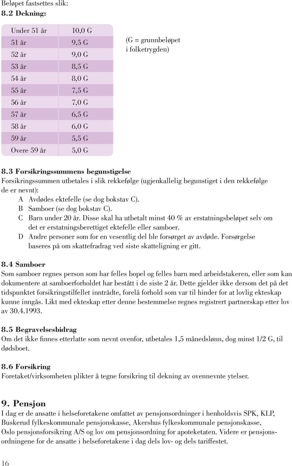 3 Forsikringssummens begunstigelse Forsikringssummen utbetales i slik rekkefølge (ugjenkallelig begunstiget i den rekkefølge de er nevnt): A Avdødes ektefelle (se dog bokstav C).