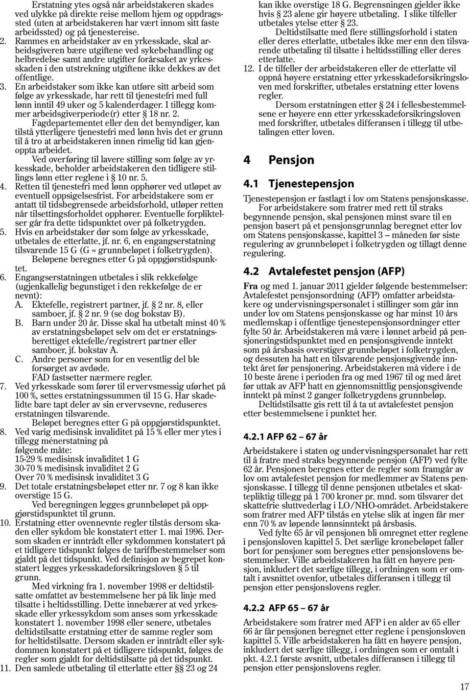 det offentlige. 3. En arbeidstaker som ikke kan utføre sitt arbeid som følge av yrkesskade, har rett til tjenestefri med full lønn inntil 49 uker og 5 kalenderdager.