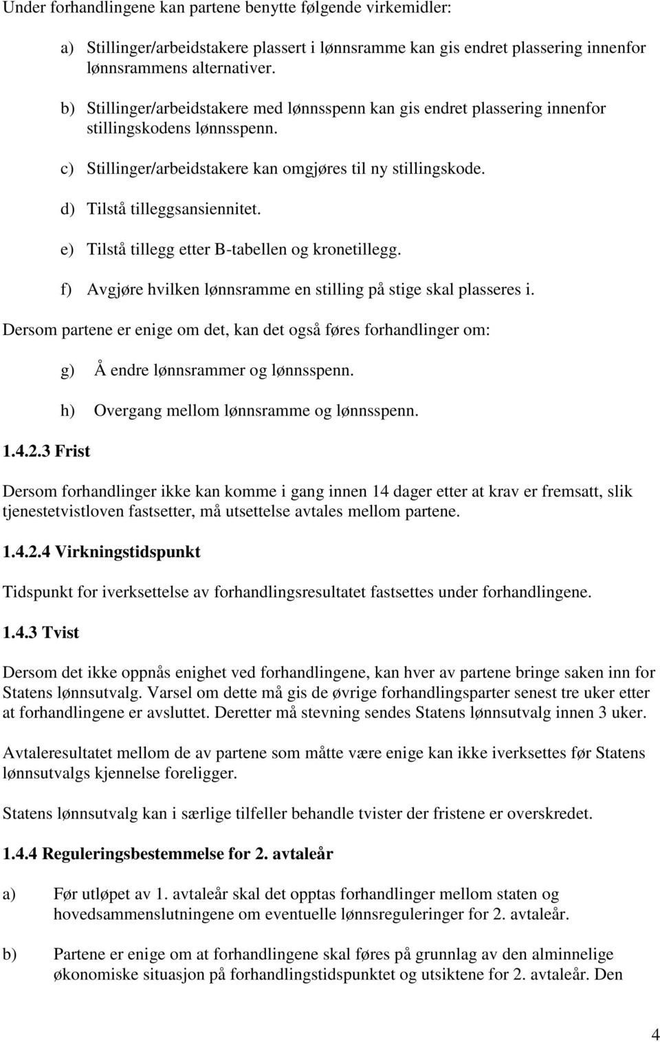 e) Tilstå tillegg etter B-tabellen og kronetillegg. f) Avgjøre hvilken lønnsramme en stilling på stige skal plasseres i. Dersom partene er enige om det, kan det også føres forhandlinger om: 1.4.2.