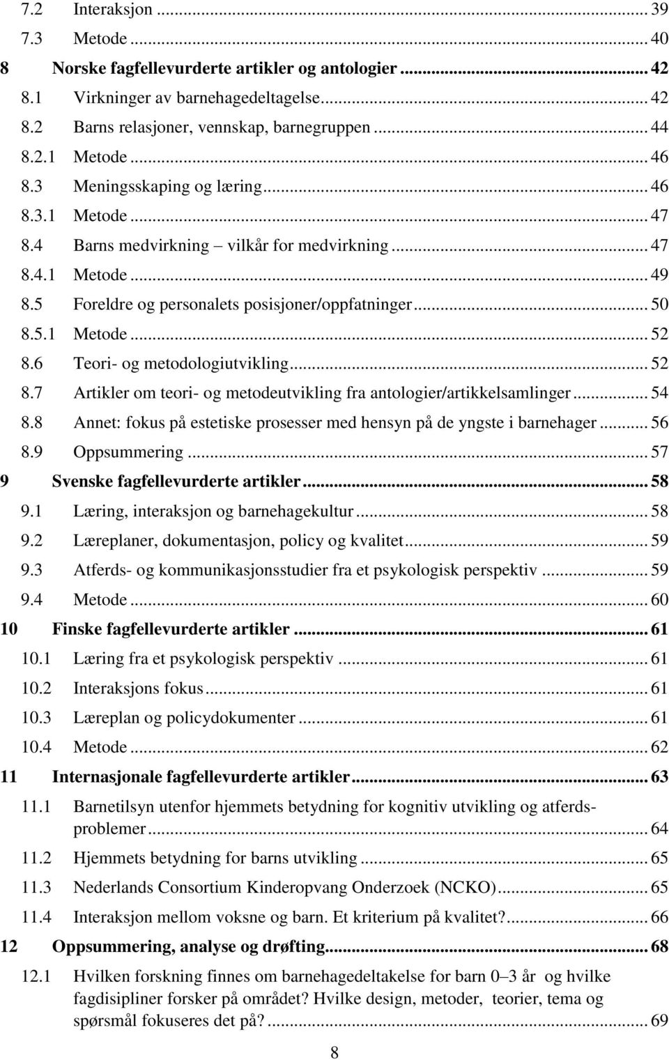 6 Teori- og metodologiutvikling... 52 8.7 Artikler om teori- og metodeutvikling fra antologier/artikkelsamlinger... 54 8.8 Annet: fokus på estetiske prosesser med hensyn på de yngste i barnehager.