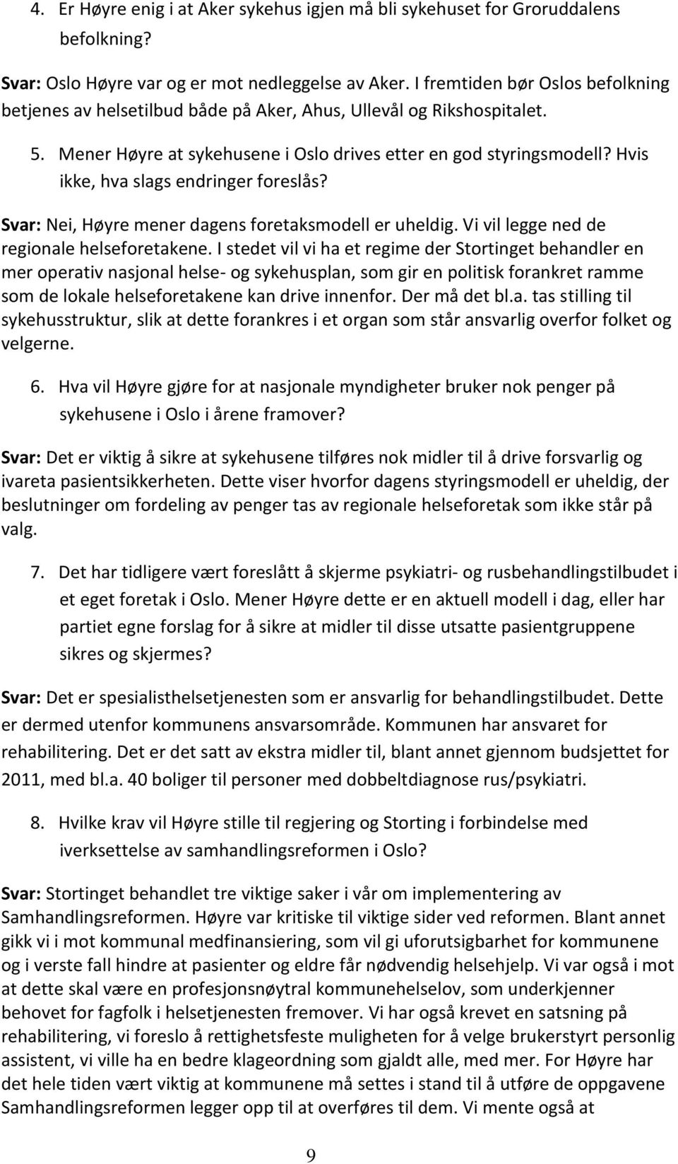 Hvis ikke, hva slags endringer foreslås? Svar: Nei, Høyre mener dagens foretaksmodell er uheldig. Vi vil legge ned de regionale helseforetakene.