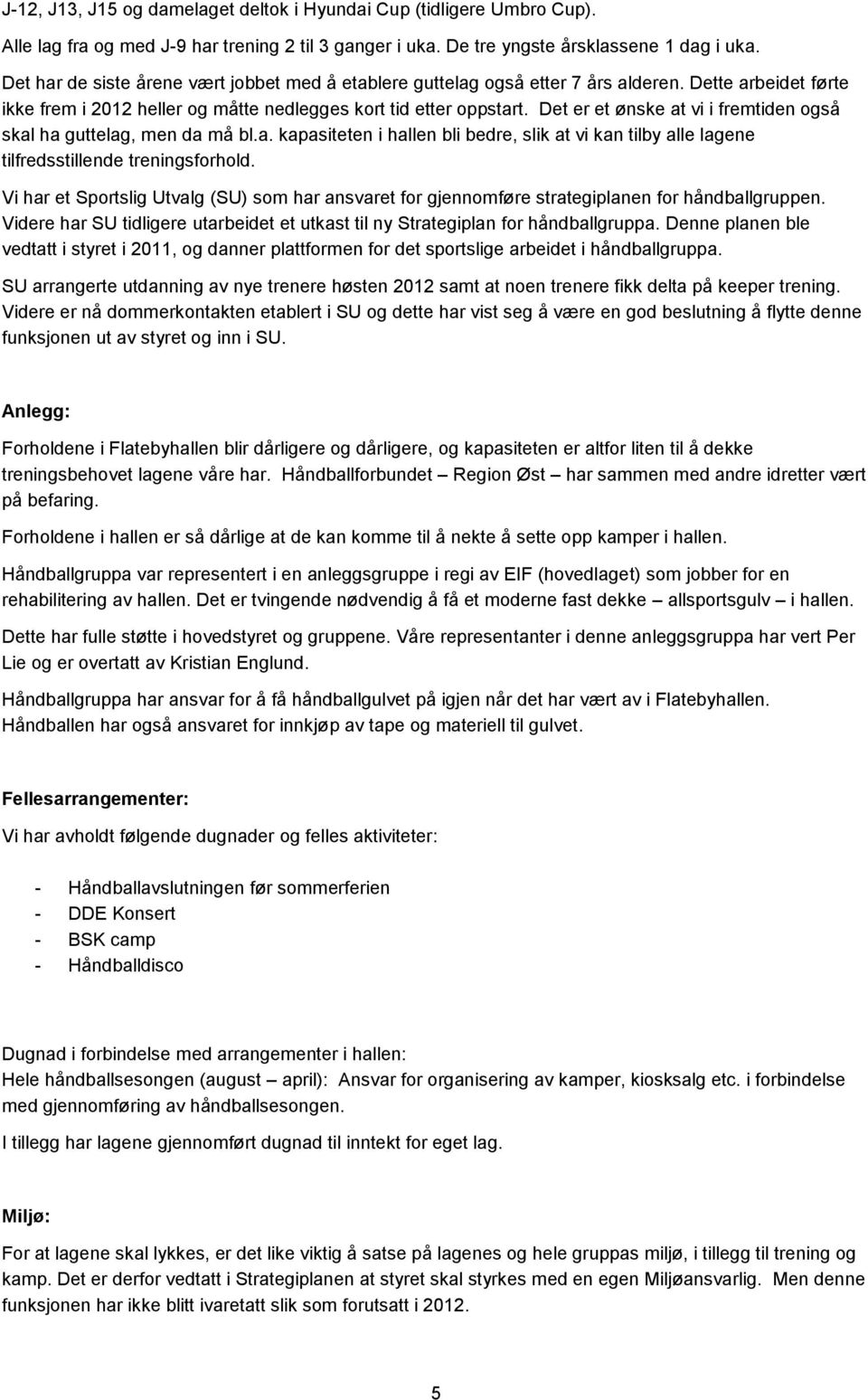 Det er et ønske at vi i fremtiden også skal ha guttelag, men da må bl.a. kapasiteten i hallen bli bedre, slik at vi kan tilby alle lagene tilfredsstillende treningsforhold.