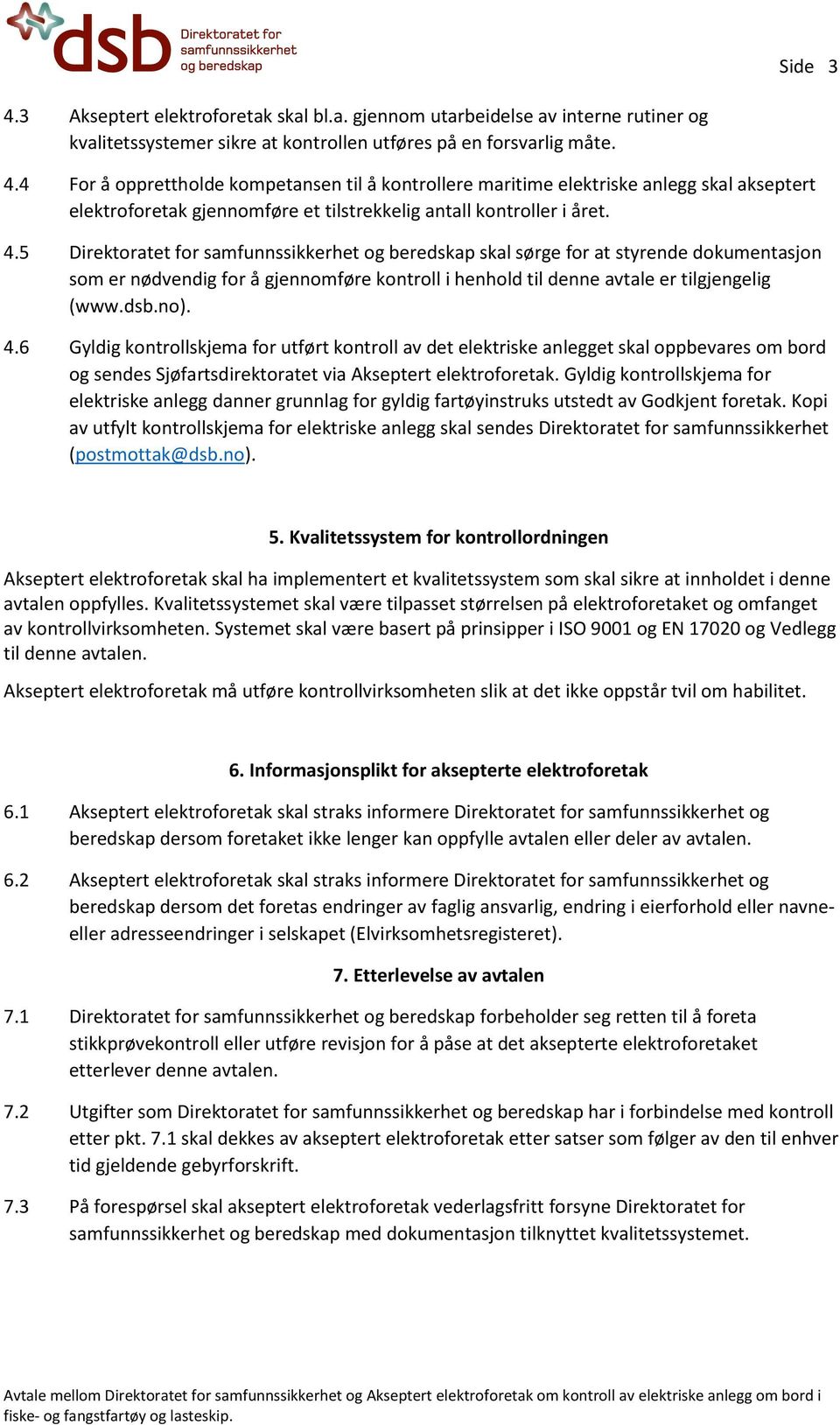 6 Gyldig kontrollskjema for utført kontroll av det elektriske anlegget skal oppbevares om bord og sendes Sjøfartsdirektoratet via Akseptert elektroforetak.