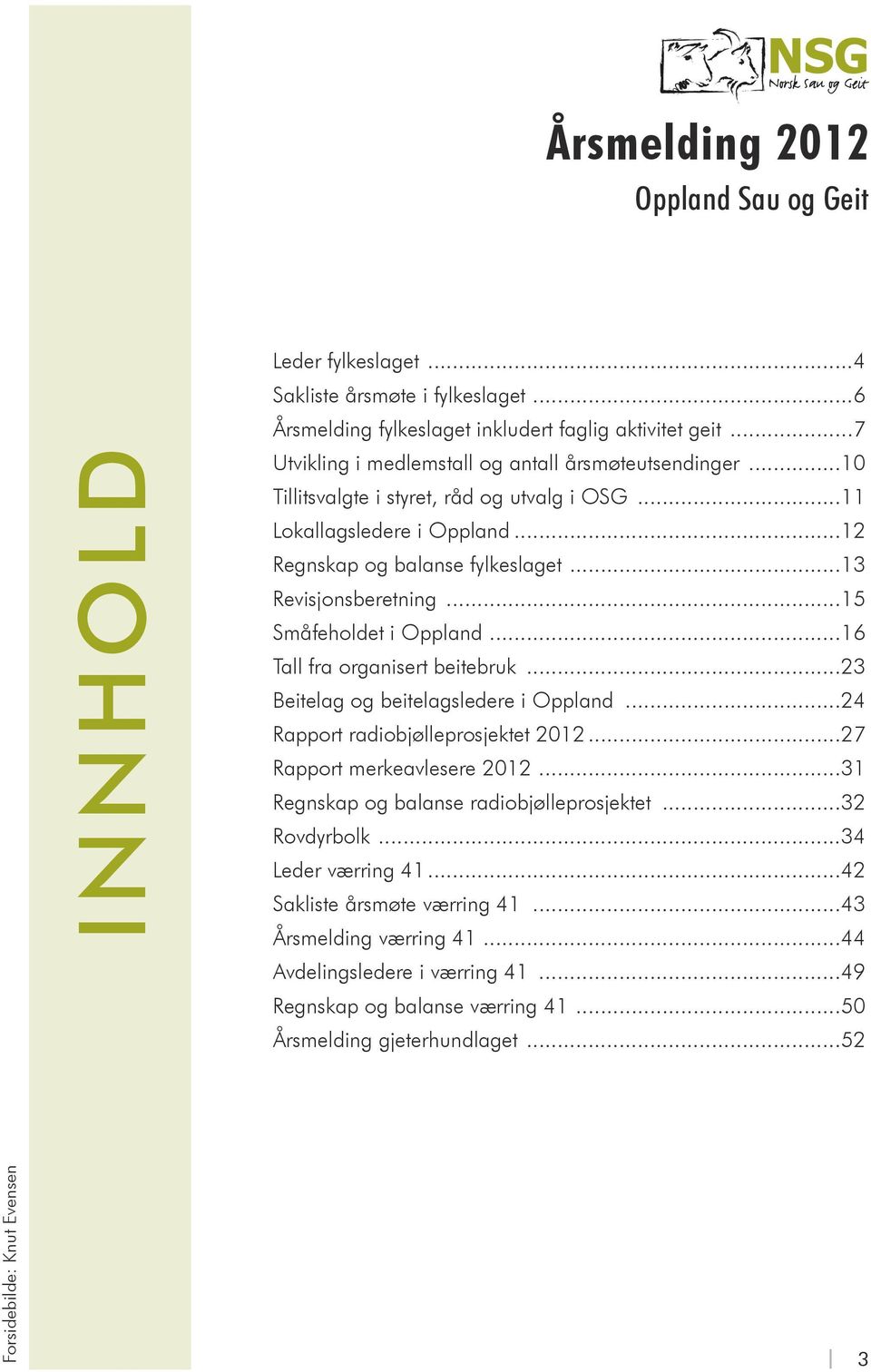 ..15 Småfeholdet i Oppland...16 Tall fra organisert beitebruk...23 Beitelag og beitelagsledere i Oppland...24 Rapport radiobjølleprosjektet 2012...27 Rapport merkeavlesere 2012.