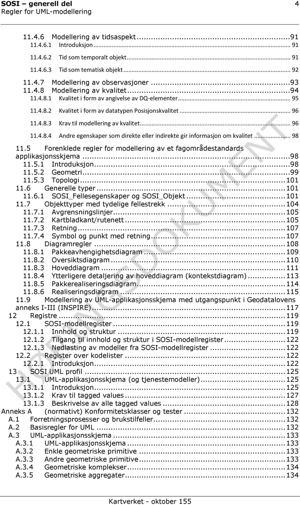 .. 96 11.4.8.4 Andre egenskaper som direkte eller indirekte gir informasjon om kvalitet... 98 11.5 Forenklede regler for modellering av et fagområdestandards applikasjonsskjema...98 11.5.1 Introduksjon.