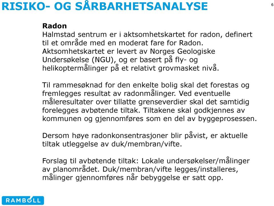 Til rammesøknad for den enkelte bolig skal det forestas og fremlegges resultat av radonmålinger.