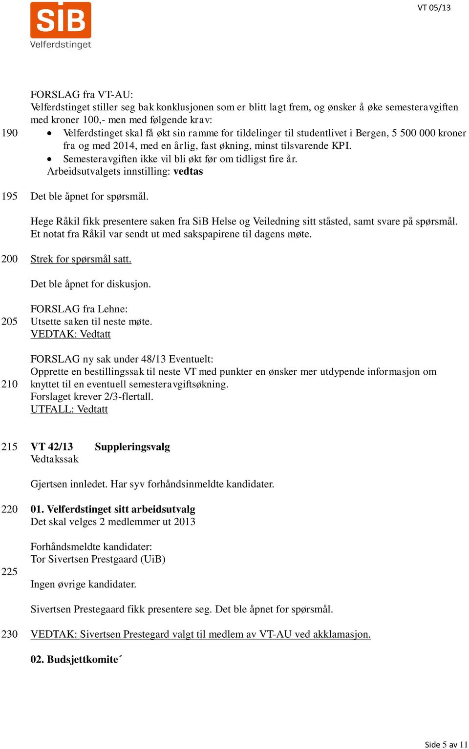 Semesteravgiften ikke vil bli økt før om tidligst fire år. Arbeidsutvalgets innstilling: vedtas Det ble åpnet for spørsmål.