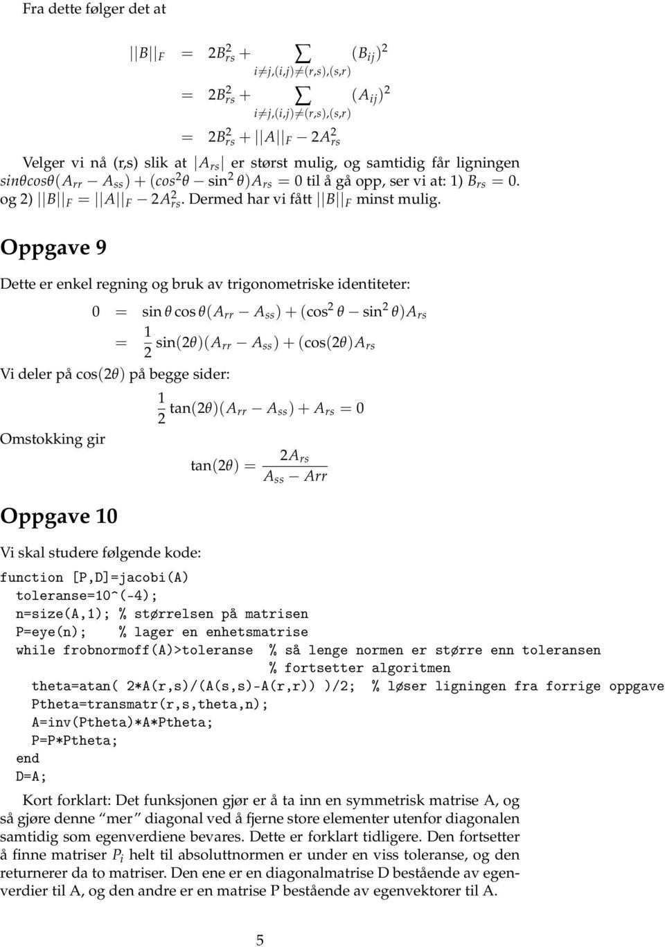 2 θ)a rs Vi deler på cos2θ) på begge sider: Omstoig gir Oppgave 0 Vi sal studere følgede ode: = 2 si2θ)a rr A ss )+cos2θ)a rs 2 ta2θ)a rr A ss )+ A rs = 0 ta2θ) = 2A rs A ss Arr fuctio [P,D]=jacobiA)