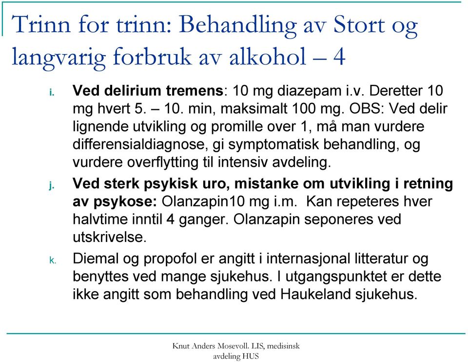 Ved sterk psykisk uro, mistanke om utvikling i retning av psykose: Olanzapin10 mg i.m. Kan repeteres hver halvtime inntil 4 ganger. Olanzapin seponeres ved utskrivelse.