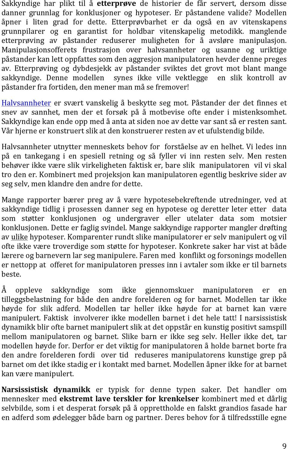 Manipulasjonsofferets frustrasjon over halvsannheter og usanne og uriktige påstander kan lett oppfattes som den aggresjon manipulatoren hevder denne preges av.