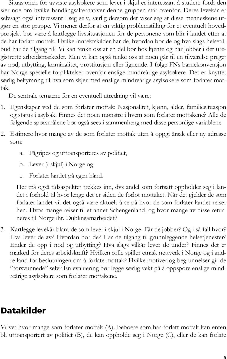 Vi mener derfor at en viktig problemstilling for et eventuelt hovedprosjekt bør være å kartlegge livssituasjonen for de personene som blir i landet etter at de har forlatt mottak.