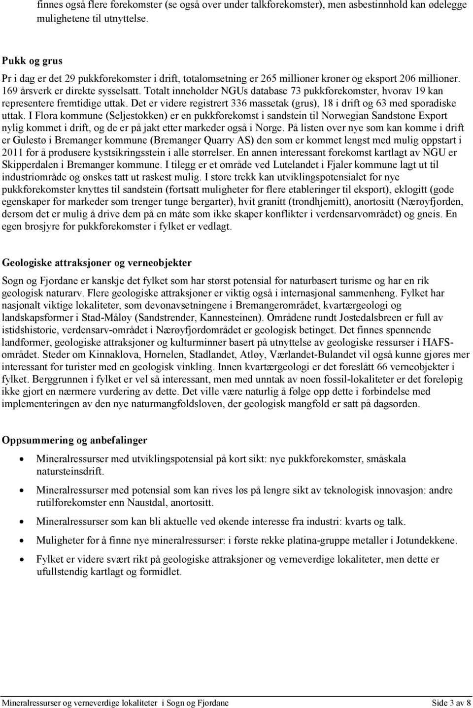 Totalt inneholder NGUs database 73 pukkforekomster, hvorav 19 kan representere fremtidige uttak. Det er videre registrert 336 massetak (grus), 18 i drift og 63 med sporadiske uttak.