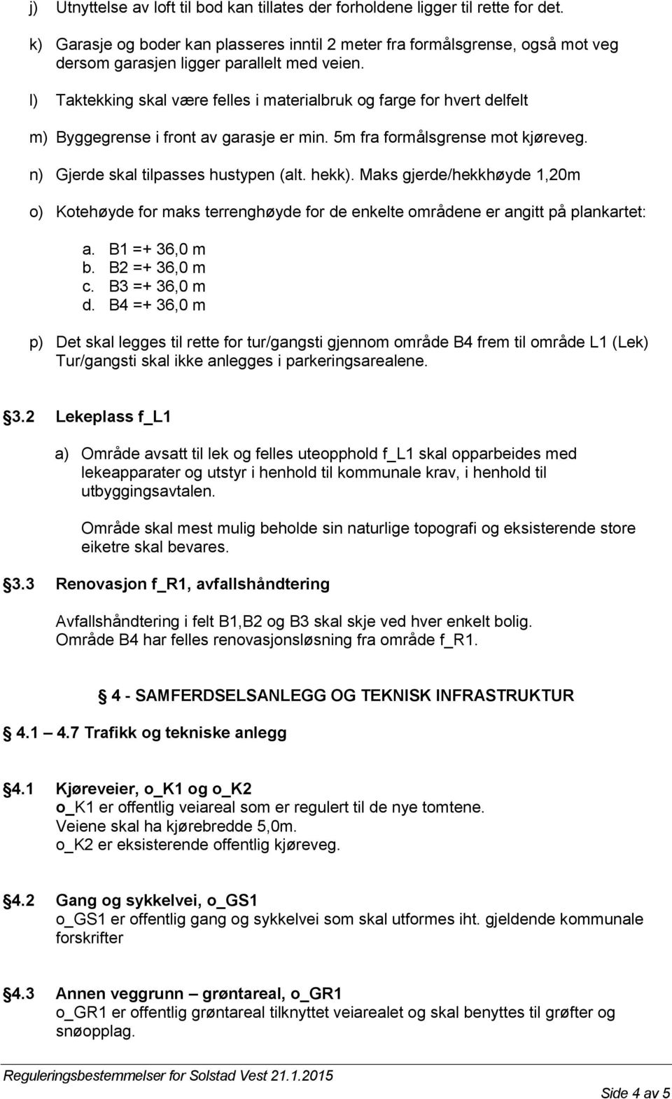 l) Taktekking skal være felles i materialbruk og farge for hvert delfelt m) Byggegrense i front av garasje er min. 5m fra formålsgrense mot kjøreveg. n) Gjerde skal tilpasses hustypen (alt. hekk).