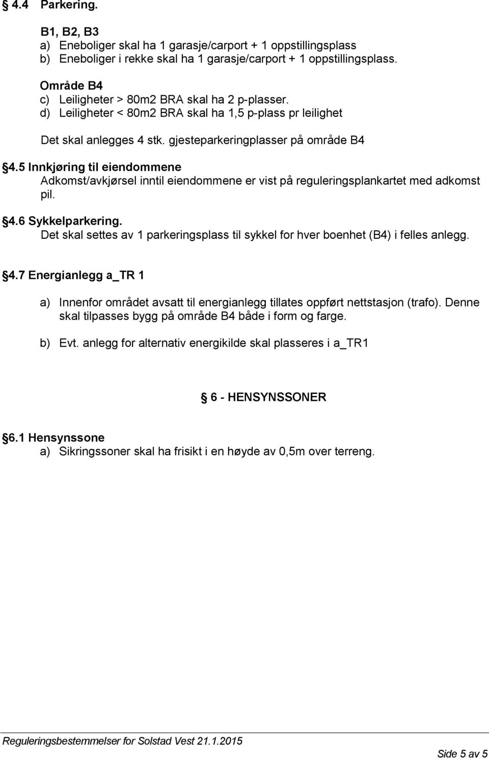 5 Innkjøring til eiendommene Adkomst/avkjørsel inntil eiendommene er vist på reguleringsplankartet med adkomst pil. 4.6 Sykkelparkering.