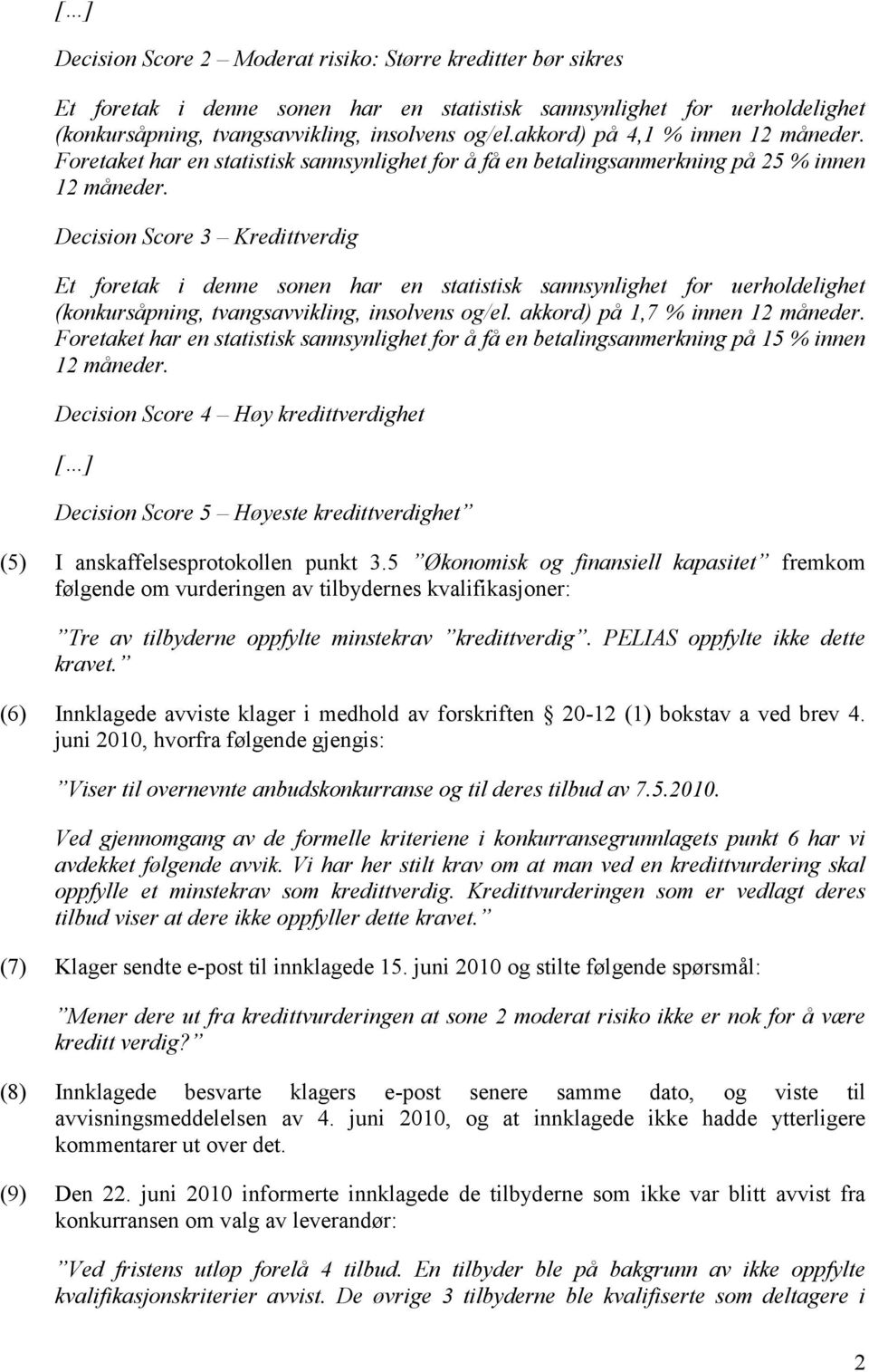 Decision Score 3 Kredittverdig Et foretak i denne sonen har en statistisk sannsynlighet for uerholdelighet (konkursåpning, tvangsavvikling, insolvens og/el. akkord) på 1,7 % innen 12 måneder.