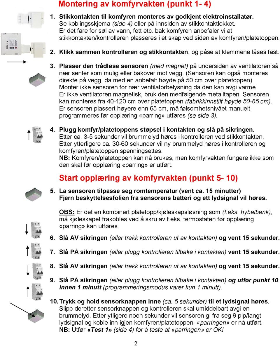 Klikk sammen kontrolleren og stikkontakten, og påse at klemmene låses fast. 3. Plasser den trådløse sensoren (med magnet) på undersiden av ventilatoren så nær senter som mulig eller bakover mot vegg.