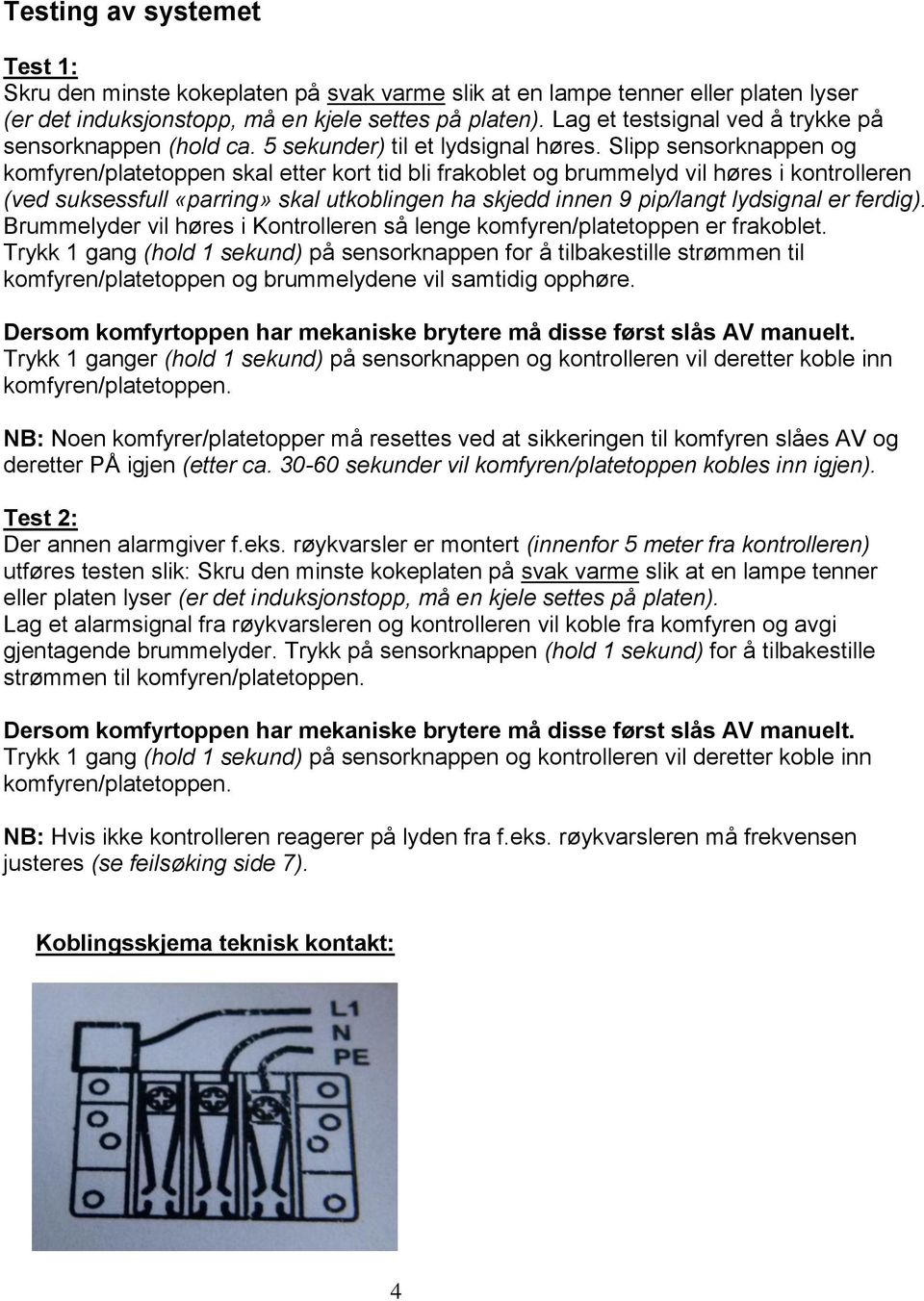 Slipp sensorknappen og komfyren/platetoppen skal etter kort tid bli frakoblet og brummelyd vil høres i kontrolleren (ved suksessfull «parring» skal utkoblingen ha skjedd innen 9 pip/langt lydsignal