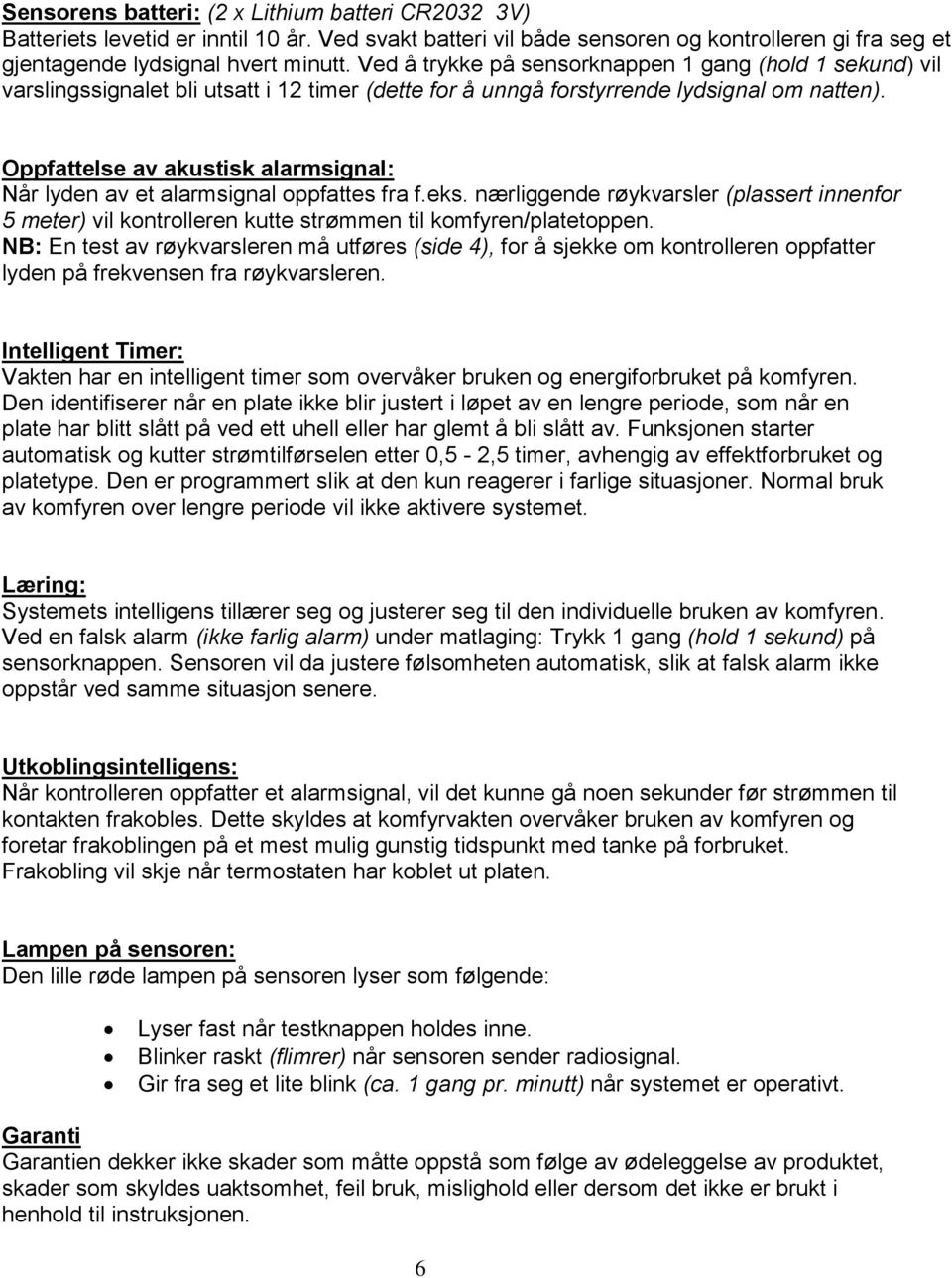 Oppfattelse av akustisk alarmsignal: Når lyden av et alarmsignal oppfattes fra f.eks. nærliggende røykvarsler (plassert innenfor 5 meter) vil kontrolleren kutte strømmen til komfyren/platetoppen.