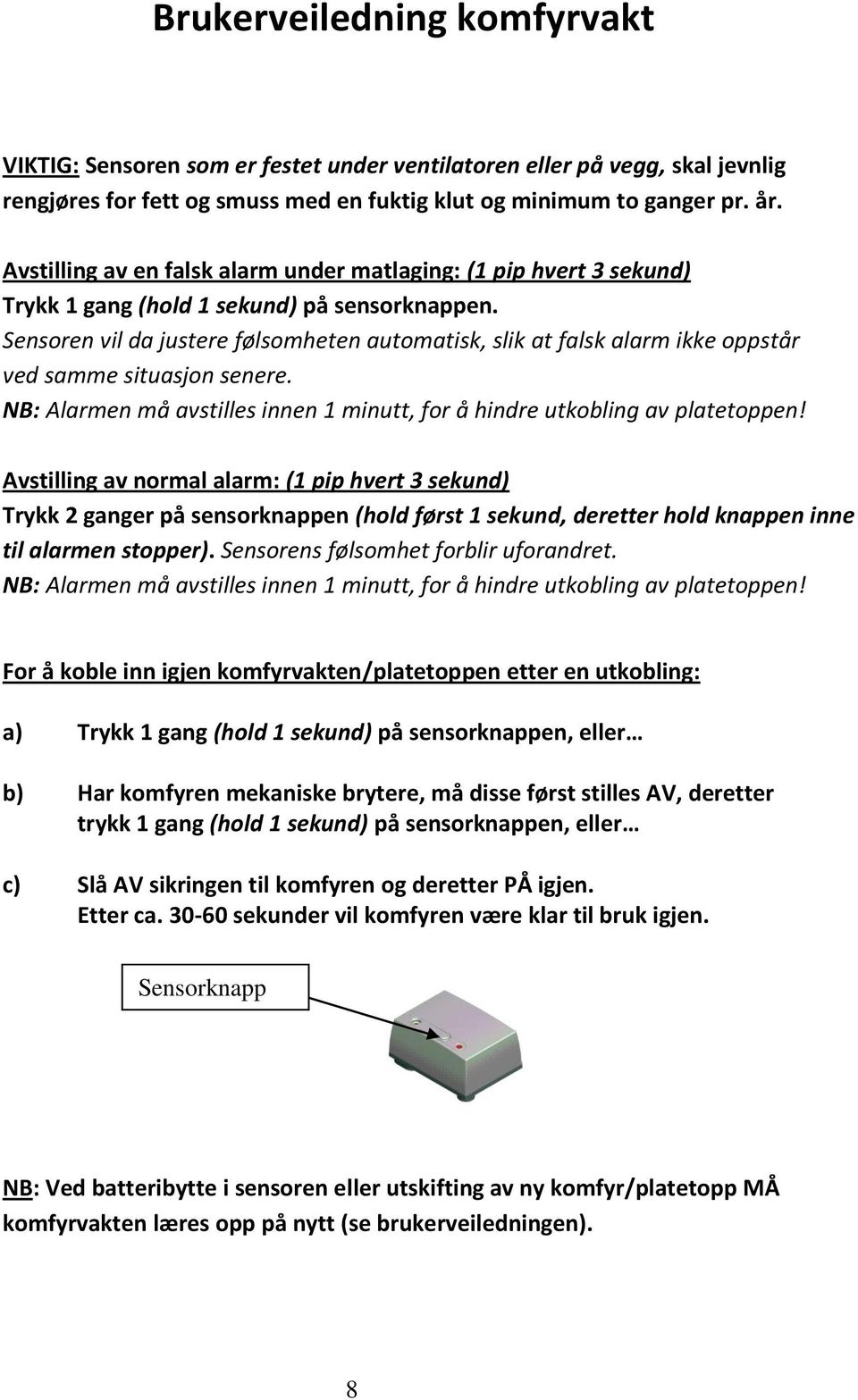 Sensoren vil da justere følsomheten automatisk, slik at falsk alarm ikke oppstår ved samme situasjon senere. NB: Alarmen må avstilles innen 1 minutt, for å hindre utkobling av platetoppen!