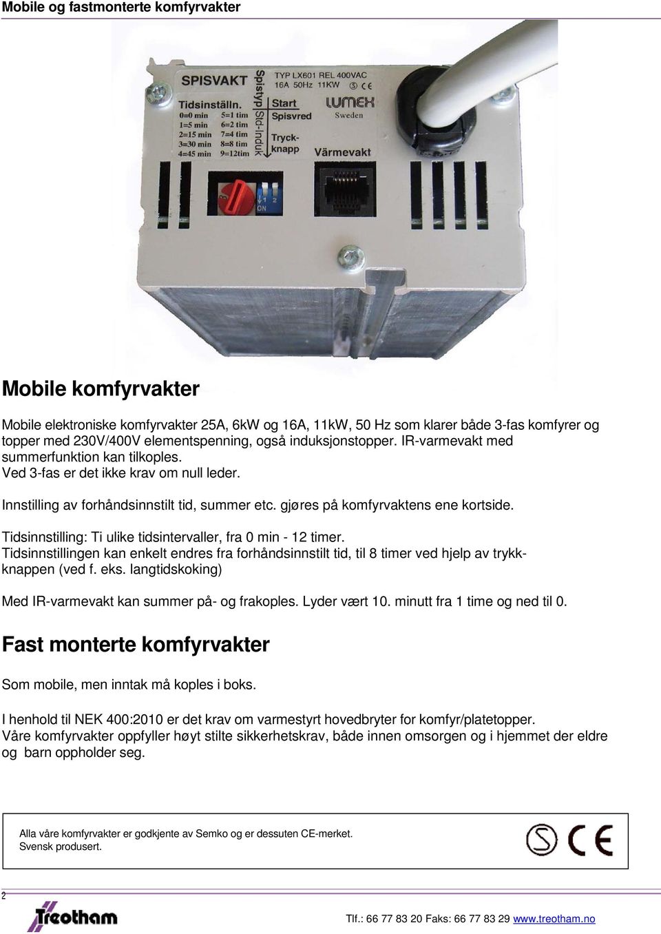 Tidsinnstilling: Ti ulike tidsintervaller, fra 0 min - 12 timer. Tidsinnstillingen kan enkelt endres fra forhåndsinnstilt tid, til 8 timer ved hjelp av trykkknappen (ved f. eks.