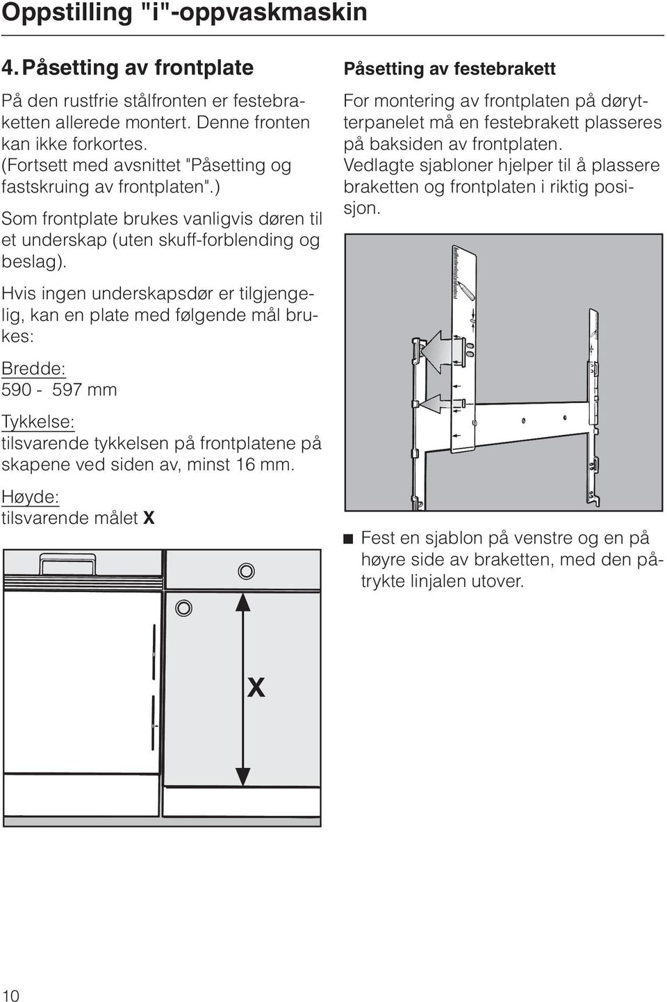 Hvis ingen underskapsdør er tilgjengelig, kan en plate med følgende mål brukes: Bredde: 590-597 mm Tykkelse: tilsvarende tykkelsen på frontplatene på skapene ved siden av, minst 16 mm.