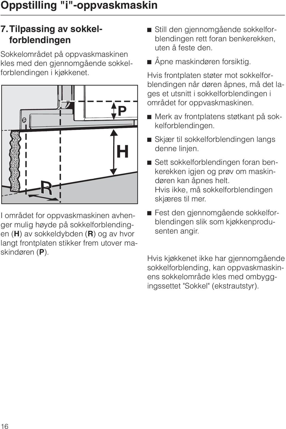 ^ Still den gjennomgående sokkelforblendingen rett foran benkerekken, uten å feste den. ^ Åpne maskindøren forsiktig.