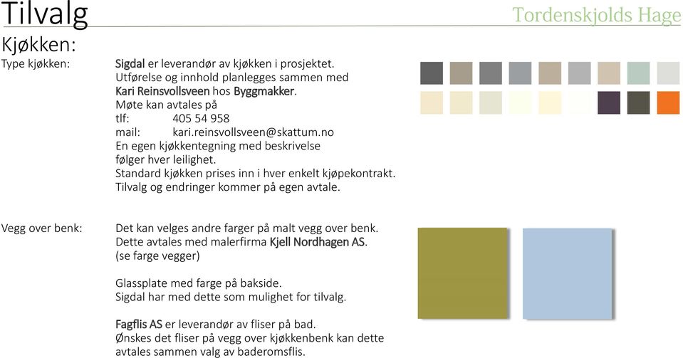 Standard kjøkken prises inn i hver enkelt kjøpekontrakt. Tilvalg og endringer kommer på egen avtale. Vegg over benk: Det kan velges andre farger på malt vegg over benk.