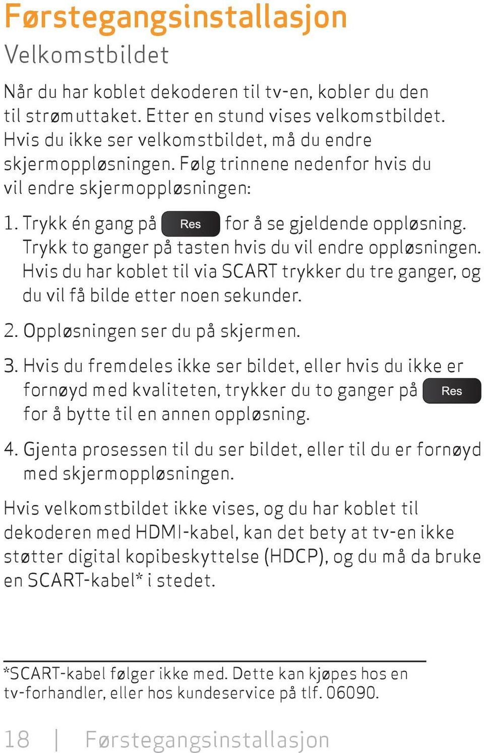 Trykk to ganger på tasten hvis du vil endre oppløsningen. Hvis du har koblet til via SCART trykker du tre ganger, og du vil få bilde etter noen sekunder. 2. Oppløsningen ser du på skjermen. 3.