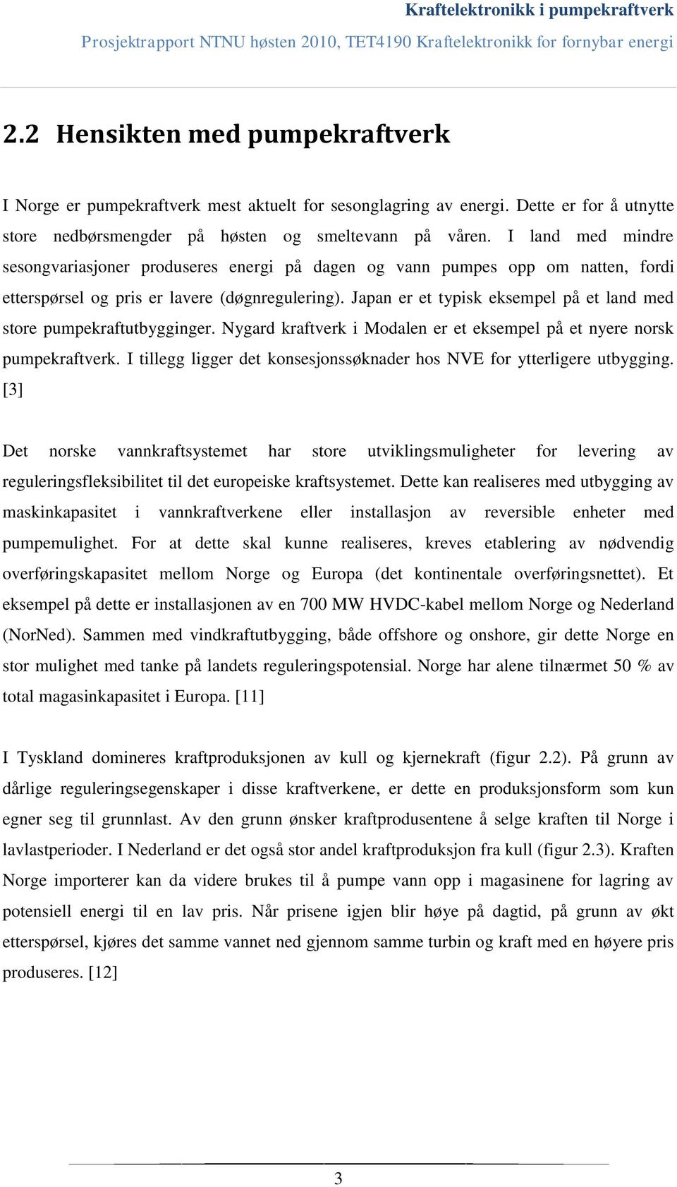 Japan er et typisk eksempel på et land med store pumpekraftutbygginger. Nygard kraftverk i Modalen er et eksempel på et nyere norsk pumpekraftverk.