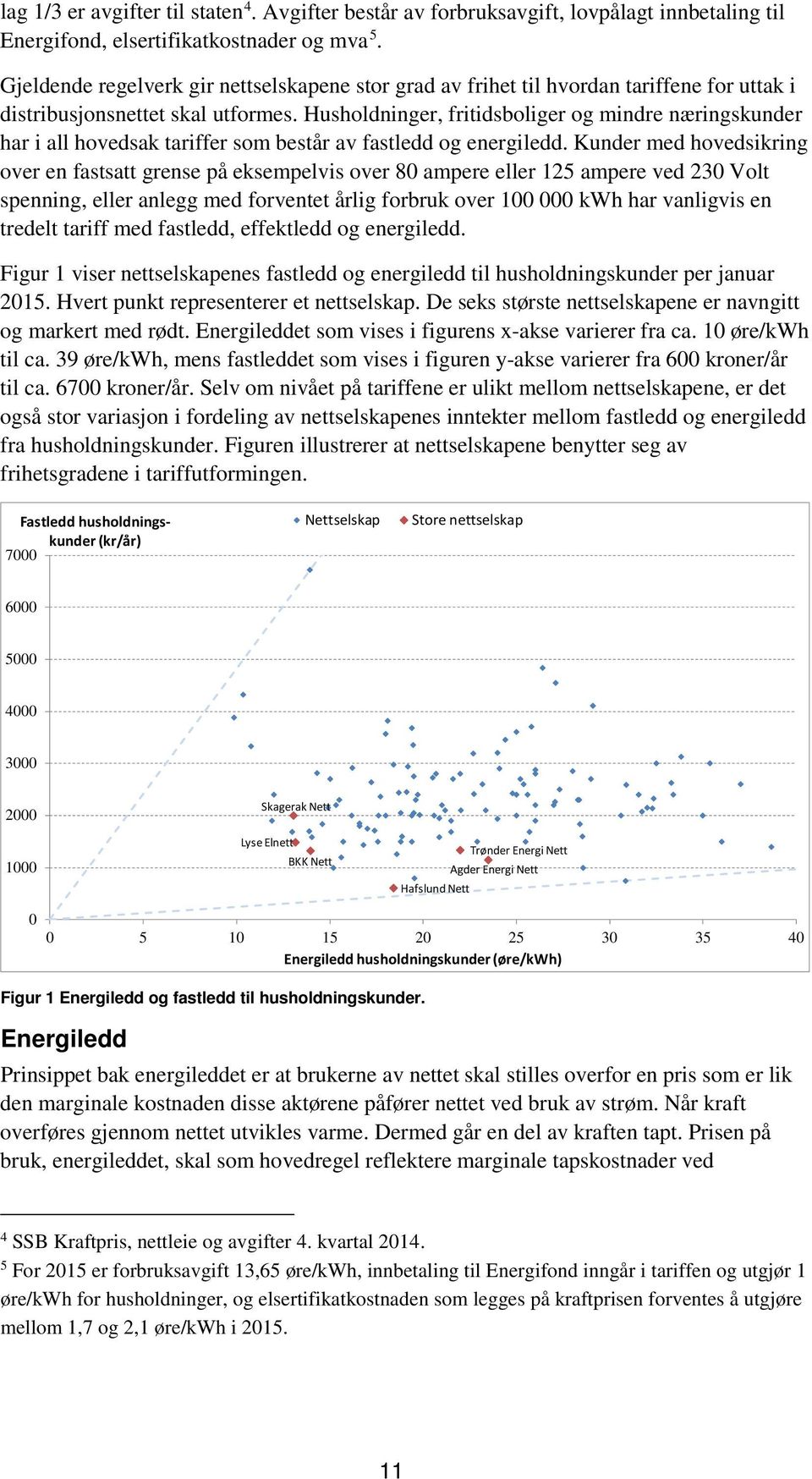 Husholdninger, fritidsboliger og mindre næringskunder har i all hovedsak tariffer som består av fastledd og energiledd.