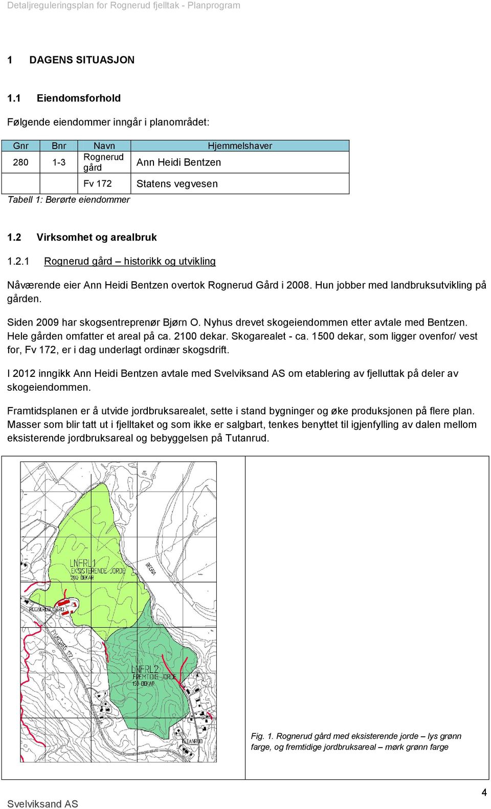 2 Virksomhet og arealbruk 1.2.1 Rognerud gård historikk og utvikling Nåværende eier Ann Heidi Bentzen overtok Rognerud Gård i 2008. Hun jobber med landbruksutvikling på gården.