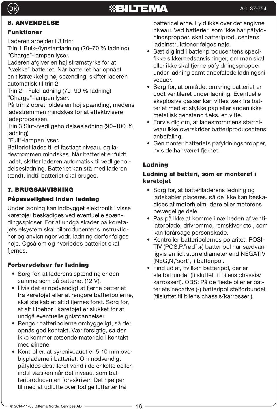 På trin 2 opretholdes en høj spænding, medens ladestrømmen mindskes for at effektivisere ladeprocessen. Trin 3 Slut-/vedligeholdelsesladning (90 100 % ladning) Full -lampen lyser.